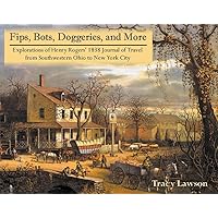 Fips, Bots, Doggeries, and More: Explorations of Henry Rogers' 1838 Journal of Travel from Southwestern Ohio to New York City Fips, Bots, Doggeries, and More: Explorations of Henry Rogers' 1838 Journal of Travel from Southwestern Ohio to New York City Perfect Paperback