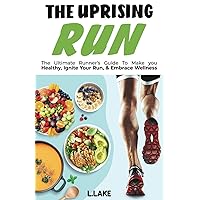 The Uprising Run: The Ultimate Runner's Guide To Make You Healthy, Ignite Your Run, and Embrace Wellness The Uprising Run: The Ultimate Runner's Guide To Make You Healthy, Ignite Your Run, and Embrace Wellness Paperback Kindle Hardcover