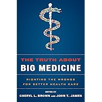 The Truth About Big Medicine: Righting the Wrongs for Better Health Care The Truth About Big Medicine: Righting the Wrongs for Better Health Care Kindle Hardcover