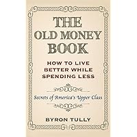 The Old Money Book: How To Live Better While Spending Less: Secrets of America's Upper Class The Old Money Book: How To Live Better While Spending Less: Secrets of America's Upper Class Paperback Audible Audiobook Kindle Hardcover