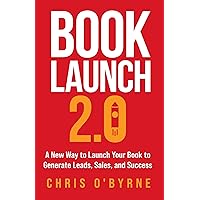 Book Launch 2.0: A New Way to Launch Your Book to Generate Leads, Sales, and Success Book Launch 2.0: A New Way to Launch Your Book to Generate Leads, Sales, and Success Kindle Paperback