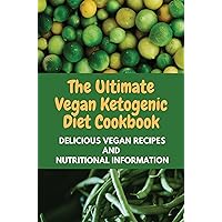 The Ultimate Vegan Ketogenic Diet Cookbook: Delicious Vegan Recipes And Nutritional Information