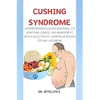 CUSHING SYNDROME: UNDERSTANDING CUSHING SYNDROME, ITS SYMPTOMS, CAUSES, AND MANAGEMENT, WITH A SELECTION OF NUTRITIOUS RECIPES FOR WELLNESS CUSHING SYNDROME: UNDERSTANDING CUSHING SYNDROME, ITS SYMPTOMS, CAUSES, AND MANAGEMENT, WITH A SELECTION OF NUTRITIOUS RECIPES FOR WELLNESS Kindle Hardcover Paperback