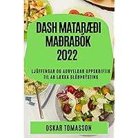 Dash MatarÆði Maðrabók 2022: Ljúffengar Og Auðveldar Uppskriftir Til Að LÆkka Blóðþrýsting (Icelandic Edition)