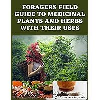 Foragers Field Guide To Medicinal Plants And Herbs With Their Uses: A Complete Herbal Medicinal Plant Book To Identifying Edible And Medicinal Plants And How To Use Herbs And Plants For Medicine Foragers Field Guide To Medicinal Plants And Herbs With Their Uses: A Complete Herbal Medicinal Plant Book To Identifying Edible And Medicinal Plants And How To Use Herbs And Plants For Medicine Paperback Kindle