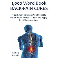 1,000 Word Book: BACK-PAIN CURES: 15 Back Pain Solutions You Probably Never Heard About… Learn and Apply in 5 Minutes or Less
