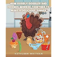 How Gobbly Gobbler and Friends Worked Together to Make a Delicious Dinner How Gobbly Gobbler and Friends Worked Together to Make a Delicious Dinner Kindle Paperback