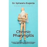 Chronic Pharyngitis: Unraveling Pathways, Challenges, and Therapeutic Frontiers Chronic Pharyngitis: Unraveling Pathways, Challenges, and Therapeutic Frontiers Kindle Paperback