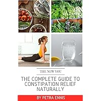 The Complete Guide To Constipation Relief Naturally The Complete Guide To Constipation Relief Naturally Paperback Kindle