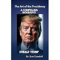 Donald Trump: The Art of the Presidency - A Compelling Biography Donald Trump: The Art of the Presidency - A Compelling Biography Kindle Hardcover Paperback
