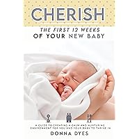 Cherish the First 12 Weeks of Your New Baby: A Guide to Creating a Calm and Nurturing Environment for You and Your Baby to Thrive In (Your Baby Guide Book 1) Cherish the First 12 Weeks of Your New Baby: A Guide to Creating a Calm and Nurturing Environment for You and Your Baby to Thrive In (Your Baby Guide Book 1) Kindle Paperback