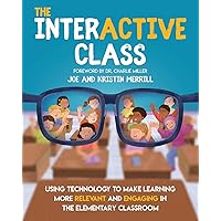 The Interactive Class: Using Technology to Make Learning More Relevant and Engaging in the Elementary Classroom The Interactive Class: Using Technology to Make Learning More Relevant and Engaging in the Elementary Classroom Paperback Kindle