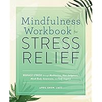 Mindfulness Workbook for Stress Relief: Reduce Stress through Meditation, Non-Judgment, Mind-Body Awareness, and Self-Inquiry Mindfulness Workbook for Stress Relief: Reduce Stress through Meditation, Non-Judgment, Mind-Body Awareness, and Self-Inquiry Paperback Kindle