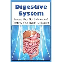 Digestive System: Restore Your Gut Balance And Improve Your Health And Mood