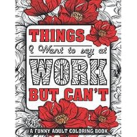 Things I Want To Say At Work But Can't Coloring Book For Adults: Funny Swear Words Adult Coloring Book to Have Fun and Relax, Motivational Swearing ... Coworker gag gift, Funny Office Gag Gift