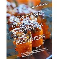 MICROWAVE DASH DIET COOKBOOK FOR BEGINNERS: Quick and Easy,Flavorful Recipes for Lowering Blood Pressure with Low-Sodium and Low-Fat 30-Day Meal Plan. MICROWAVE DASH DIET COOKBOOK FOR BEGINNERS: Quick and Easy,Flavorful Recipes for Lowering Blood Pressure with Low-Sodium and Low-Fat 30-Day Meal Plan. Paperback Kindle Hardcover