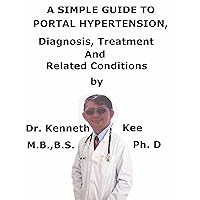 A Simple Guide To Portal Hypertension Diagnosis, Treatment And Related Conditions A Simple Guide To Portal Hypertension Diagnosis, Treatment And Related Conditions Kindle