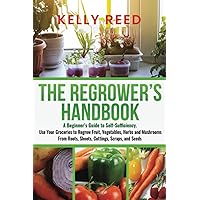 The Regrower’s Handbook: A Beginner’s Guide to Self-Sufficiency. Use Your Groceries to Regrow Fruit, Vegetables, Herbs and Mushrooms From Roots, Shoots, Cuttings, Scraps, and Seeds