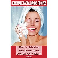 Homemade Facial Masks Recipes: Homemade Face Masks For Sensitive, Dry or Oily Skin