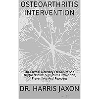 OSTEOARTHRITIS INTERVENTION: The Eternal Directory For Secure And Helpful Natural Symptom Elimination, Prevention, And Recovery OSTEOARTHRITIS INTERVENTION: The Eternal Directory For Secure And Helpful Natural Symptom Elimination, Prevention, And Recovery Kindle Paperback