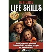 Nurturing Life Skills to Empower Your Elementary Child: Includes Developmental Milestones, Fundamental Skills, Motivational Strategies, and Practical Exercises (Life Skills Series)
