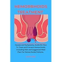 Hemorrhoids Treatment:: Causes and Symptoms, Guide on How To Treat and Prevent Hemorrhoids Including Diet and Suggested Meal Plan For Hemorrhoids Patients. Hemorrhoids Treatment:: Causes and Symptoms, Guide on How To Treat and Prevent Hemorrhoids Including Diet and Suggested Meal Plan For Hemorrhoids Patients. Kindle Paperback