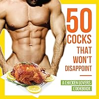 50 Cocks That Won't Disappoint - A Chicken Lovers Cookbook: 50 Delectable Chicken Recipes That Will Have Them Begging for More 50 Cocks That Won't Disappoint - A Chicken Lovers Cookbook: 50 Delectable Chicken Recipes That Will Have Them Begging for More Paperback Hardcover