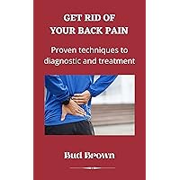 GET RID OF YOUR BACK PAIN : Proven techniques to diagnosis and treat GET RID OF YOUR BACK PAIN : Proven techniques to diagnosis and treat Kindle Hardcover Paperback
