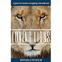 Loving Lions: A guide for families struggling with addiction Loving Lions: A guide for families struggling with addiction Paperback Kindle Hardcover