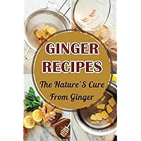 Ginger Recipes: The Nature'S Cure From Ginger