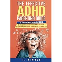 The Effective ADHD Parenting Guide: 15 Easy-to-Implement Strategies to Improve Communication, Cope With Outbursts, Reduce Stress, and Support Academic and Social Success