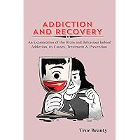 ADDICTION AND RECOVERY : An Examination of the Brain and Behaviour Behind Addiction, its Causes, Treatment and Prevention ADDICTION AND RECOVERY : An Examination of the Brain and Behaviour Behind Addiction, its Causes, Treatment and Prevention Kindle Paperback