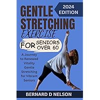 GENTLE STRETCHING EXERCISE FOR SENIORS OVER 60: A Journey to Renewed Vitality Gentle Stretching for Vibrant Seniors GENTLE STRETCHING EXERCISE FOR SENIORS OVER 60: A Journey to Renewed Vitality Gentle Stretching for Vibrant Seniors Kindle Paperback