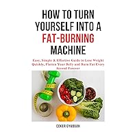 HOW TO TURN YOURSELF INTO A FAT-BURNING MACHINE: Simple & Easy to Follow Guide to Lose Weight Quickly, Flatten Your Belly and Burn Fat Every Second Forever HOW TO TURN YOURSELF INTO A FAT-BURNING MACHINE: Simple & Easy to Follow Guide to Lose Weight Quickly, Flatten Your Belly and Burn Fat Every Second Forever Kindle Paperback