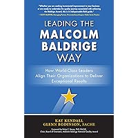 Leading the Malcolm Baldrige Way: How World-Class Leaders Align Their Organizations to Deliver Exceptional Results Leading the Malcolm Baldrige Way: How World-Class Leaders Align Their Organizations to Deliver Exceptional Results Hardcover Kindle