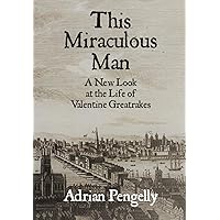 This Miraculous Man: A New Look at the Life of Valentine Greatrakes This Miraculous Man: A New Look at the Life of Valentine Greatrakes Paperback