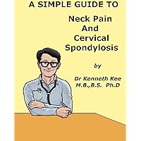 A Simple Guide to Neck Pain And Cervical Spondylosis (A Simple Guide to Medical Conditions) A Simple Guide to Neck Pain And Cervical Spondylosis (A Simple Guide to Medical Conditions) Kindle