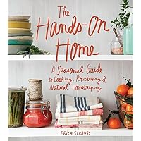 The Hands-On Home: A Seasonal Guide to Cooking, Preserving & Natural Homekeeping The Hands-On Home: A Seasonal Guide to Cooking, Preserving & Natural Homekeeping Hardcover Kindle