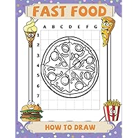 How To Draw Fast Food: Simple And Easy Step-by-Step Guide To Draw Fast Foods | Great Gift For Special Occasions