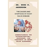 THE CAUSES AND SYMPTOMS OF HEART VALVE DISEASE: Understanding the Pathophysiology, Diagnosis, and Treatment of Heart Valve Disorders. THE CAUSES AND SYMPTOMS OF HEART VALVE DISEASE: Understanding the Pathophysiology, Diagnosis, and Treatment of Heart Valve Disorders. Kindle Paperback