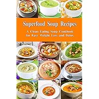 Superfood Soup Recipes: A Clean Eating Soup Cookbook for Easy Weight Loss and Detox: Healthy Recipes for Weight Loss, Detox and Cleanse (Souping and Soup Diet for Weight Loss)
