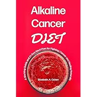 Alkaline Cancer Diet: A Working Guide and 21-Day Meal Plan for Fighting Cancer and Healing Naturally Alkaline Cancer Diet: A Working Guide and 21-Day Meal Plan for Fighting Cancer and Healing Naturally Paperback Kindle