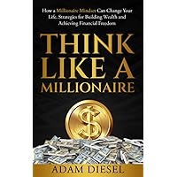 Think Like a Millionaire: How a Millionaire Mindset Can Change Your Life . Strategies for Building Wealth and Achieving Financial Freedom (The Wealth Creation)
