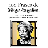 100 Frases de Maya Angelou: A sabedoria de uma das maiores mulheres do Século XX (Portuguese Edition)