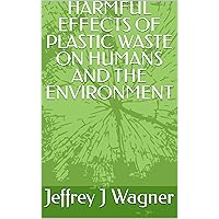 HARMFUL EFFECTS OF PLASTIC WASTE ON HUMANS AND THE ENVIRONMENT