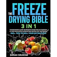 The Freeze Drying Bible: [3 In 1] The Beginner’s Guide to Preserve Food for Any Emergency and Make Simple & Irresistible Recipes for your Family | Incl. Tips to Sell your Extra Food The Freeze Drying Bible: [3 In 1] The Beginner’s Guide to Preserve Food for Any Emergency and Make Simple & Irresistible Recipes for your Family | Incl. Tips to Sell your Extra Food Paperback Kindle