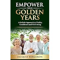 Empower Your Golden Years: a Holistic Approach to Vitality, Confidence, and Well-Being: Unlocking Strength and Mobility: Stay Active in Retirement, Boosting Quality of Life