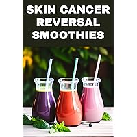 Skin Cancer Reversal Smoothies: Smoothie Recipes for Preventing, Reversing and Finding Relief from Skin Cancer Skin Cancer Reversal Smoothies: Smoothie Recipes for Preventing, Reversing and Finding Relief from Skin Cancer Kindle