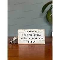 You did not wake up today to be weak ass b*tch. Office desk wood sign. Wooden shelf sitter. Cubicle quotes. Gifts with quotes. Small sign
