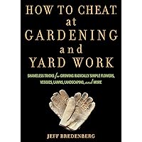 How to Cheat at Gardening and Yard Work: Shameless Tricks for Growing Radically Simple Flowers, Veggies, Lawns, Landscaping, and More How to Cheat at Gardening and Yard Work: Shameless Tricks for Growing Radically Simple Flowers, Veggies, Lawns, Landscaping, and More Paperback Kindle Hardcover